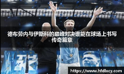 德布劳内与伊斯科的巅峰对决谁能在球场上书写传奇篇章