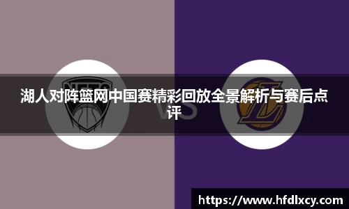 湖人对阵篮网中国赛精彩回放全景解析与赛后点评